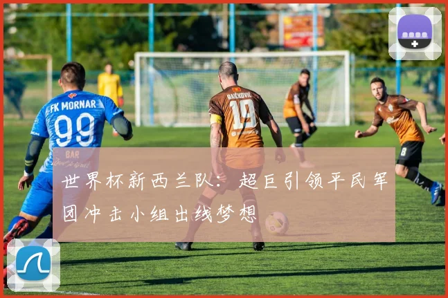 世界杯新西兰队：超巨引领平民军团冲击小组出线梦想