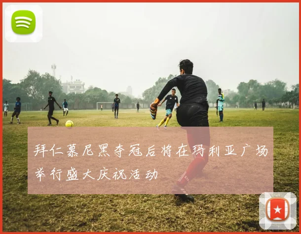 拜仁慕尼黑夺冠后将在玛利亚广场举行盛大庆祝活动