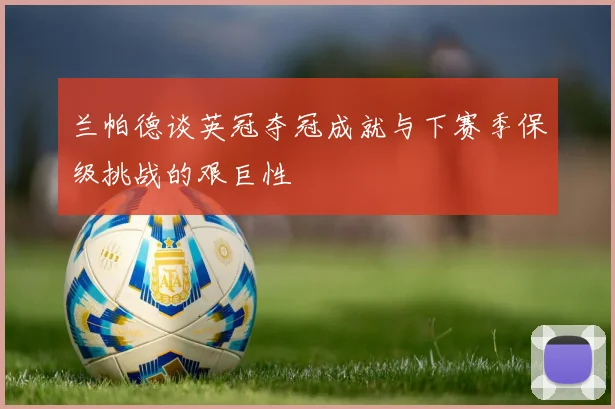 兰帕德谈英冠夺冠成就与下赛季保级挑战的艰巨性