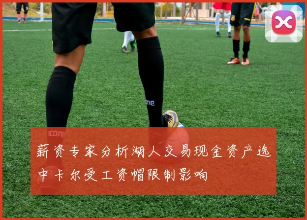 薪资专家分析湖人交易现金资产选中卡尔受工资帽限制影响