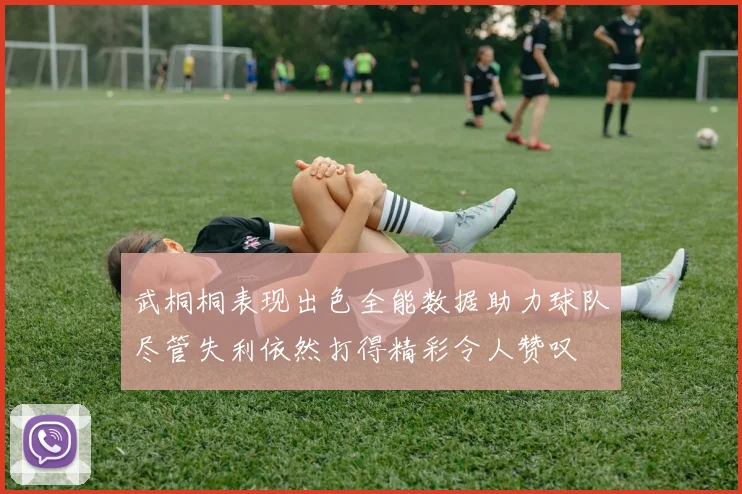 武桐桐表现出色全能数据助力球队尽管失利依然打得精彩令人赞叹