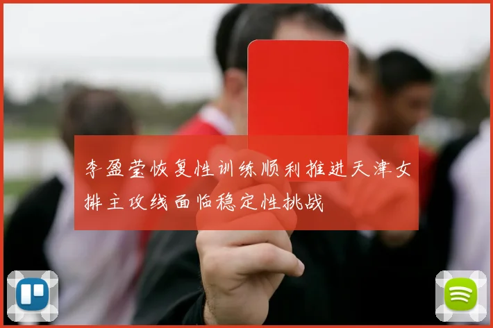 李盈莹恢复性训练顺利推进天津女排主攻线面临稳定性挑战