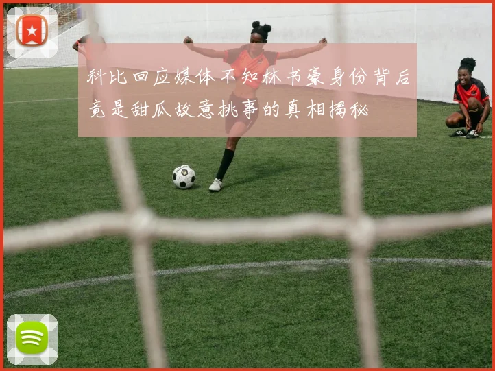 科比回应媒体不知林书豪身份背后竟是甜瓜故意挑事的真相揭秘