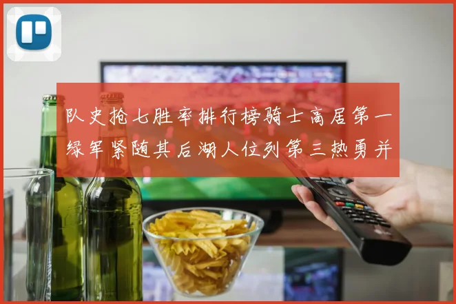 队史抢七胜率排行榜骑士高居第一绿军紧随其后湖人位列第三热勇并列第七