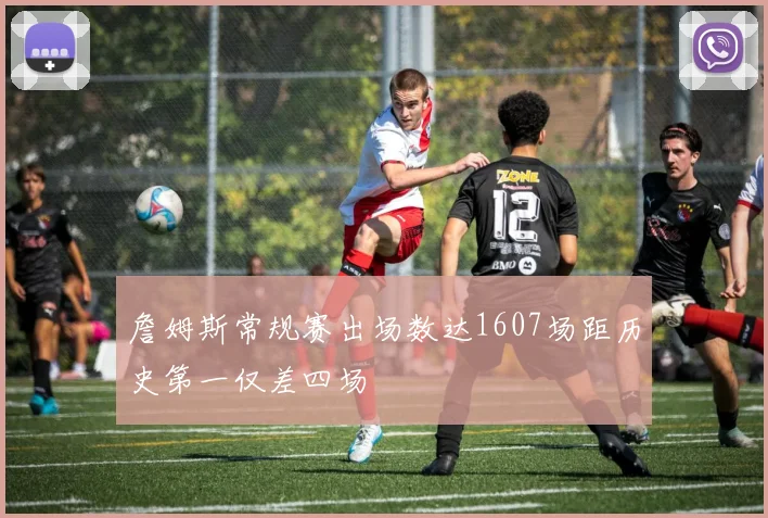 詹姆斯常规赛出场数达1607场距历史第一仅差四场