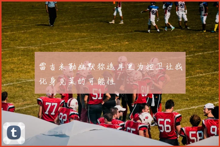 雷吉米勒幽默称选库里为控卫让我化身克莱的可能性