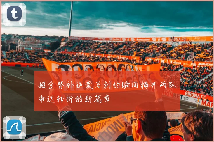 掘金替补逆袭马刺的瞬间揭开两队命运转折的新篇章